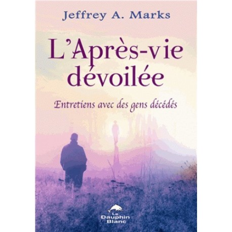 L'après-vie dévoilée - Entretiens avec des gens décédés