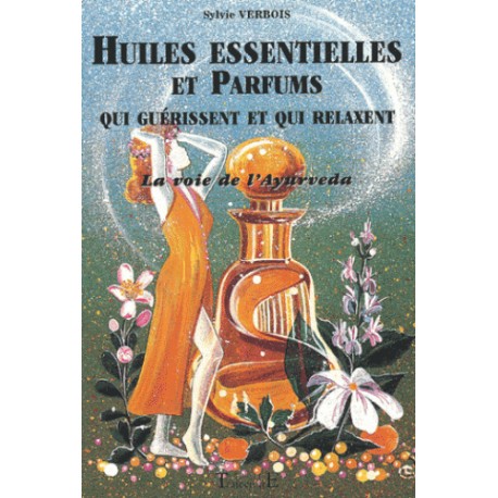 Huiles essentielles et parfums qui guérissent et qui relaxent. La voie de l'Ayurveda